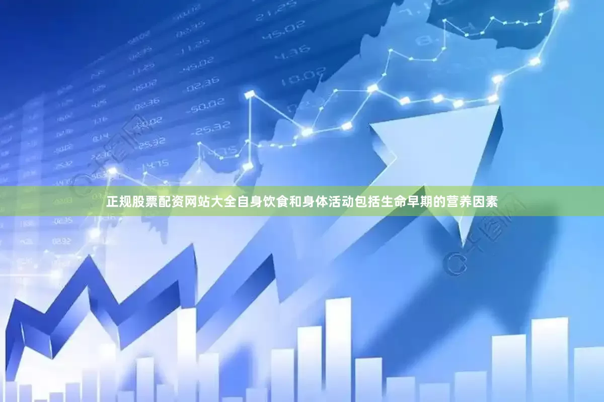 正规股票配资网站大全自身饮食和身体活动包括生命早期的营养因素