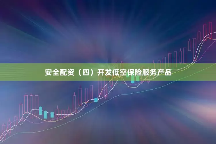 安全配资　　（四）开发低空保险服务产品