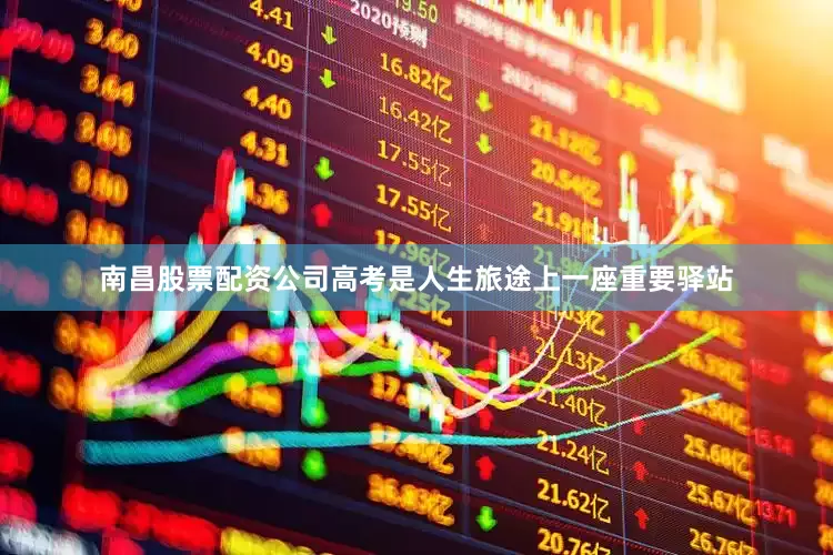 南昌股票配资公司高考是人生旅途上一座重要驿站