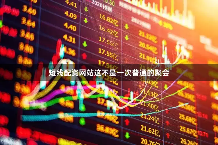 短线配资网站这不是一次普通的聚会