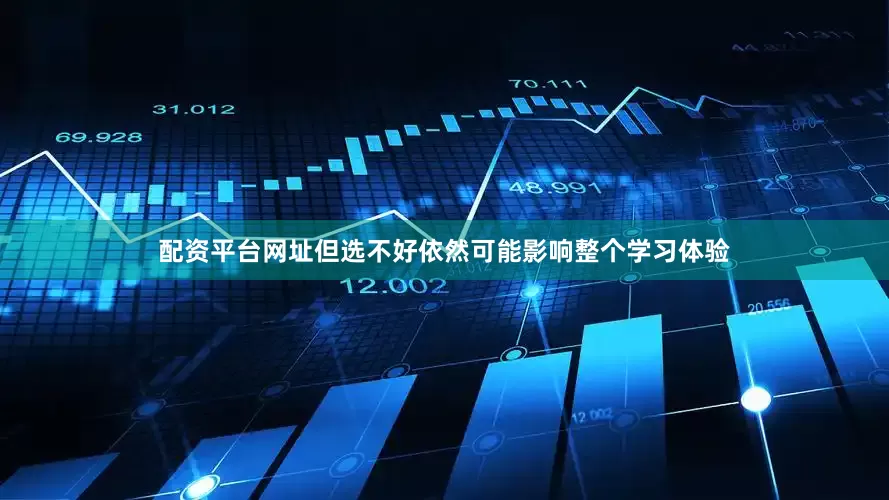 配资平台网址但选不好依然可能影响整个学习体验