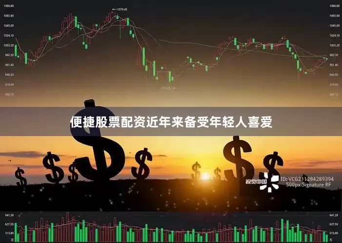 便捷股票配资近年来备受年轻人喜爱