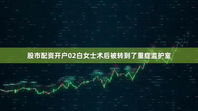 股市配资开户02白女士术后被转到了重症监护室