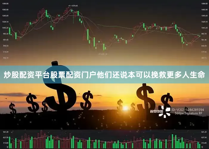 炒股配资平台股票配资门户他们还说本可以挽救更多人生命