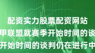 配资实力股票配资网站球队与西甲联盟就赛季开始时间的谈判仍在进行中