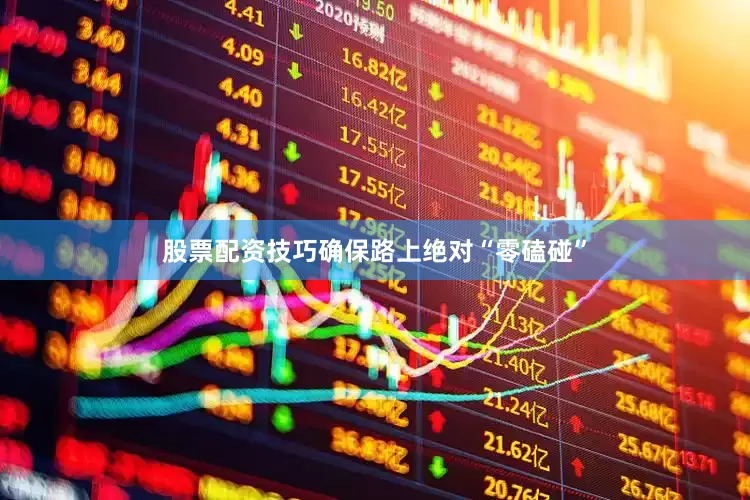 股票配资技巧确保路上绝对“零磕碰”