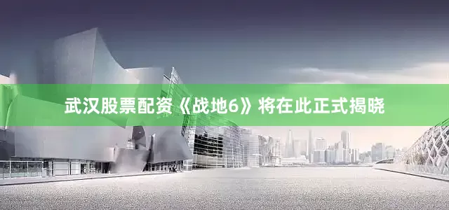 武汉股票配资《战地6》将在此正式揭晓