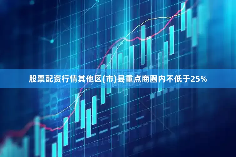 股票配资行情其他区(市)县重点商圈内不低于25%