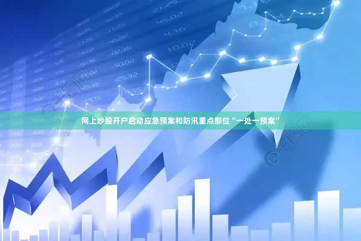 网上炒股开户启动应急预案和防汛重点部位“一处一预案”