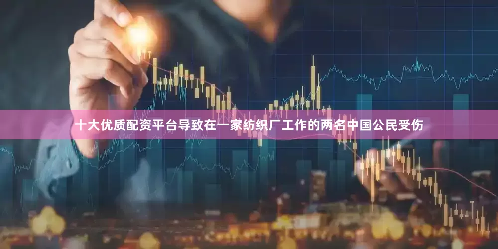 十大优质配资平台导致在一家纺织厂工作的两名中国公民受伤