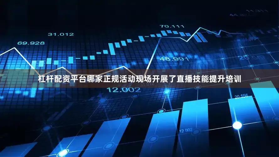 杠杆配资平台哪家正规活动现场开展了直播技能提升培训