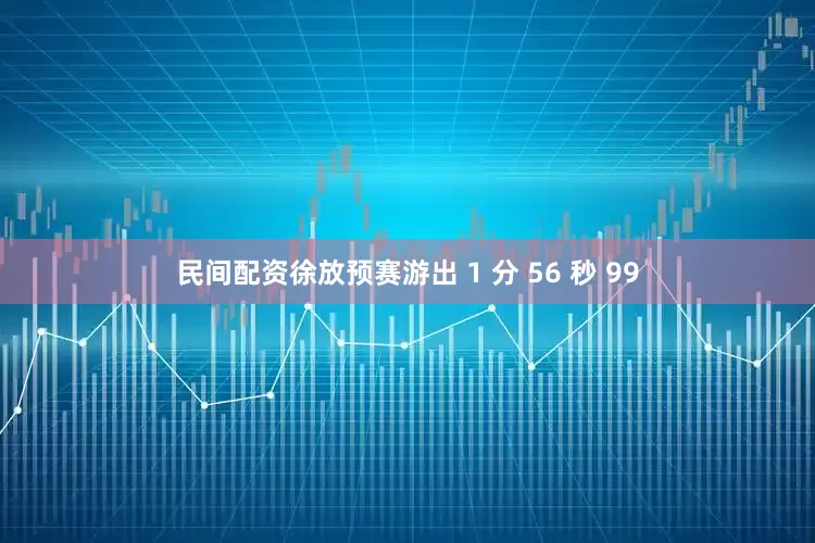 民间配资徐放预赛游出 1 分 56 秒 99