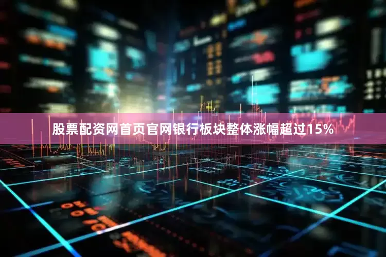 股票配资网首页官网银行板块整体涨幅超过15%