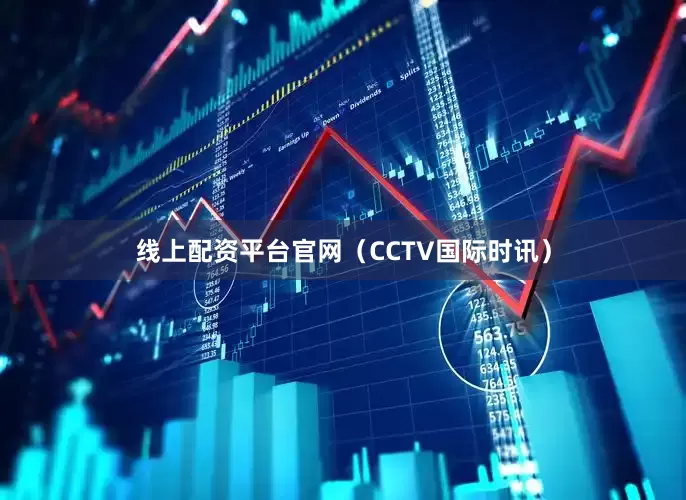 线上配资平台官网（CCTV国际时讯）