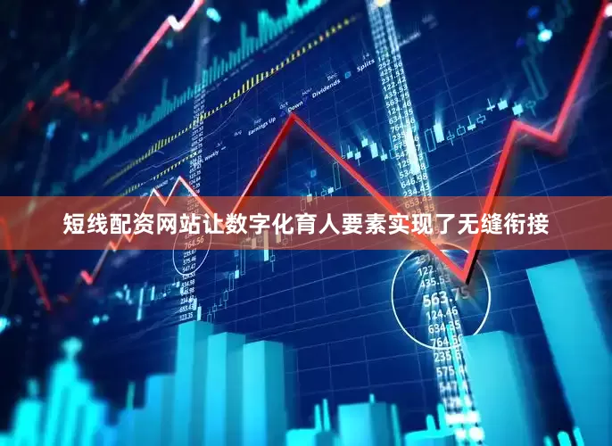 短线配资网站让数字化育人要素实现了无缝衔接