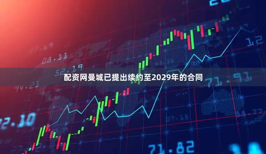 配资网曼城已提出续约至2029年的合同