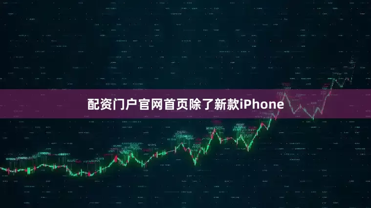 配资门户官网首页除了新款iPhone