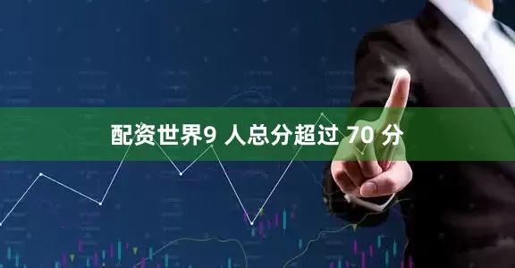 配资世界9 人总分超过 70 分