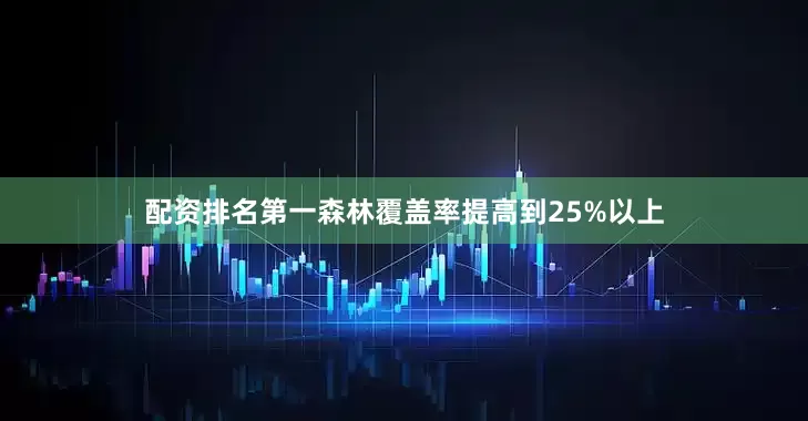 配资排名第一森林覆盖率提高到25%以上