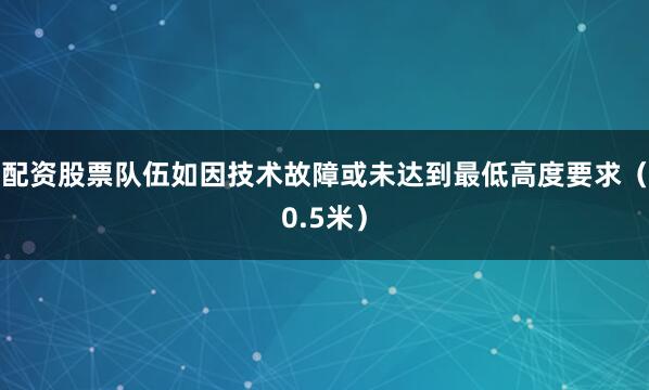 配资股票队伍如因技术故障或未达到最低高度要求（0.5米）