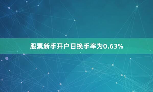 股票新手开户日换手率为0.63%